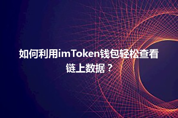 如何利用imToken钱包轻松查看链上数据? 如何利用imToken钱包轻松查看链上数据?